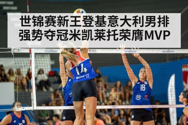 世锦赛新王登基意大利男排强势夺冠米凯莱托荣膺MVP