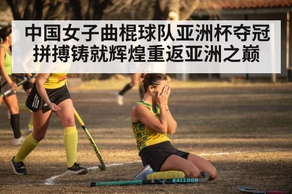 中国女子曲棍球队亚洲杯夺冠 拼搏铸就辉煌重返亚洲之巅