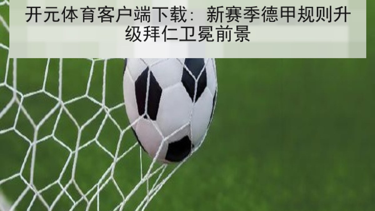 开元体育客户端下载: 新赛季德甲规则升级拜仁卫冕前景