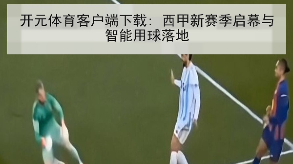 开元体育客户端下载: 西甲新赛季启幕与智能用球落地