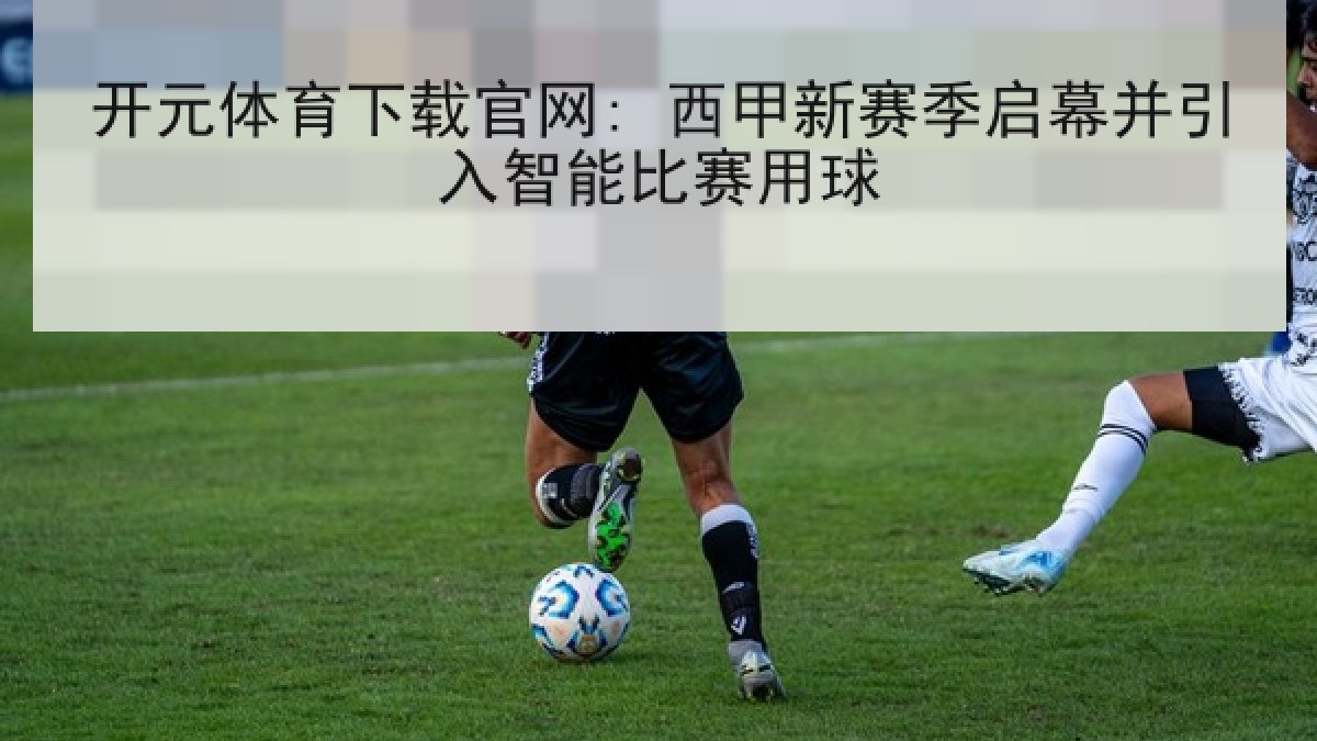 开元体育下载官网: 西甲新赛季启幕并引入智能比赛用球