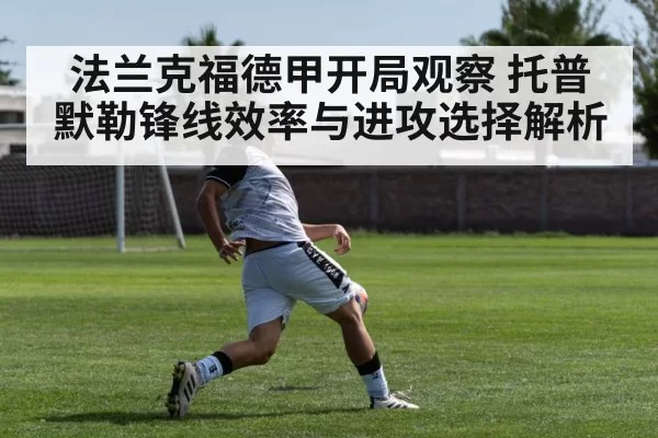 法兰克福德甲开局观察 托普默勒锋线效率与进攻选择解析